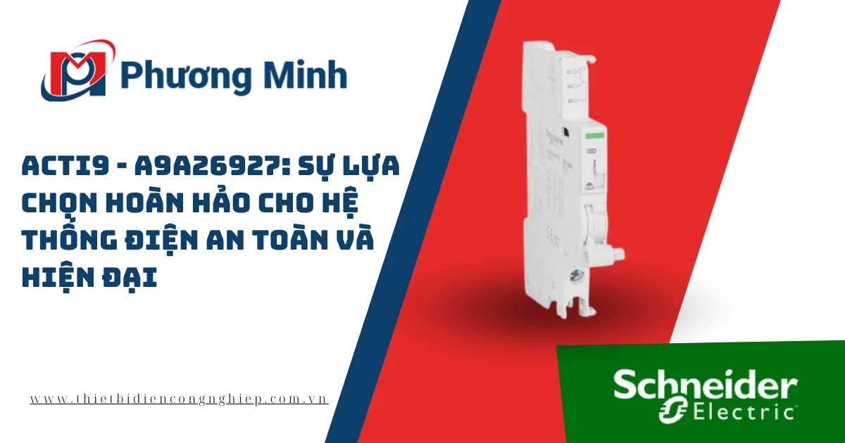 ACTI9 – A9A26927: SỰ LỰA CHỌN HOÀN HẢO CHO HỆ THỐNG ĐIỆN AN TOÀN VÀ HIỆN ĐẠI